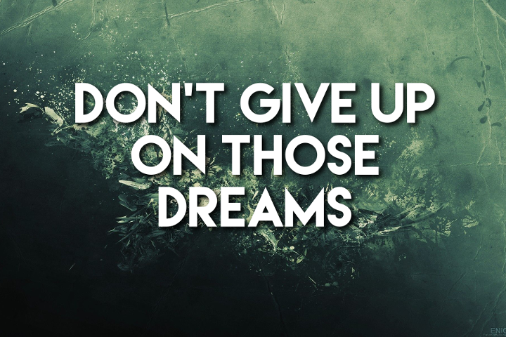 Don’t Give Up On Those Dreams